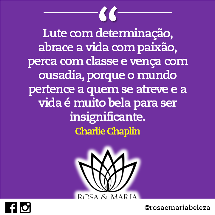 Lute com determinação, abrace a vida com paixão, perca com classe e vença com ousadia, porque o mundo pertence a quem se atreve e a vida é muito bela para ser insignificante. (Charlie Chaplin)